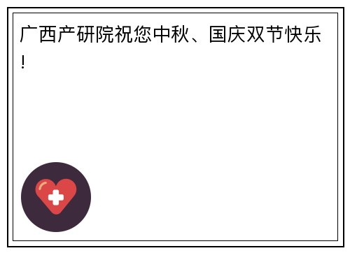 广西产研院祝您中秋、国庆双节快乐!